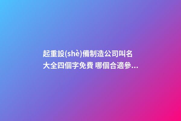 起重設(shè)備制造公司叫名大全四個字免費 哪個合適參考-第1張-公司起名-玄機派